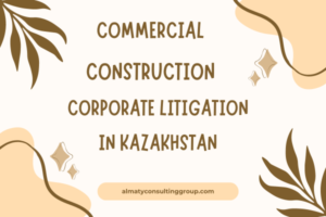 Commercial Construction Litigation Attorney in Kazakhstan