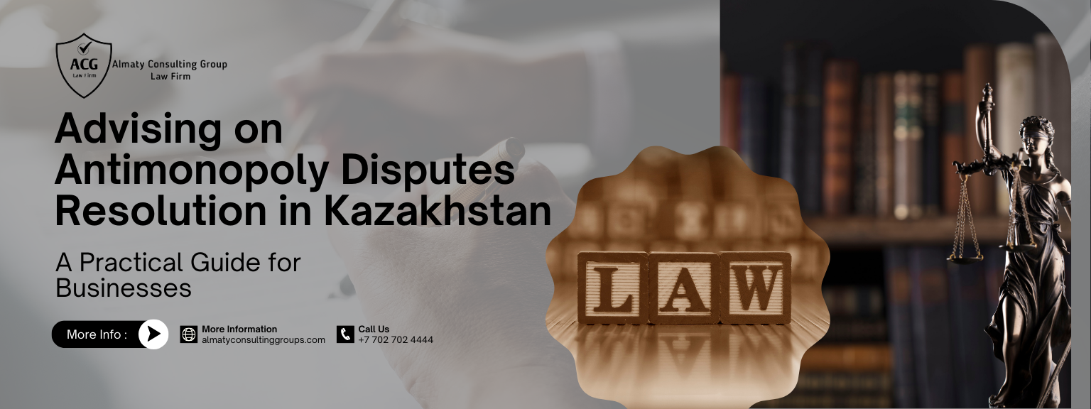 Advising on Antimonopoly Disputes Resolution in Kazakhstan: A Practical Guide for Businesses